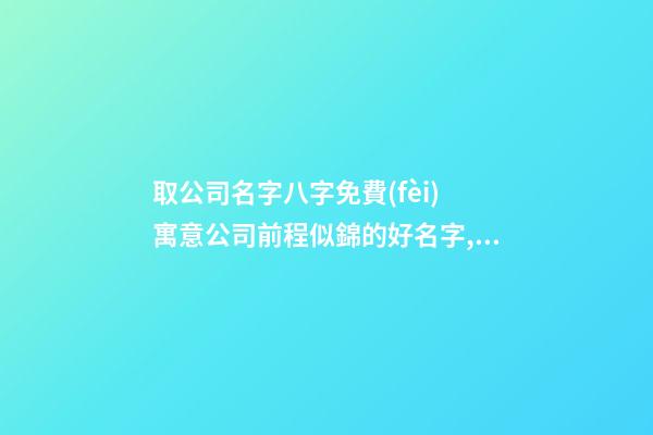 取公司名字八字免費(fèi) 寓意公司前程似錦的好名字,起名之家-第1張-公司起名-玄機(jī)派